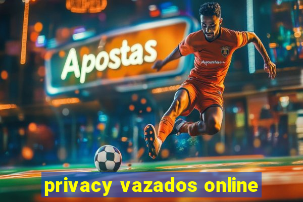 privacy vazados online